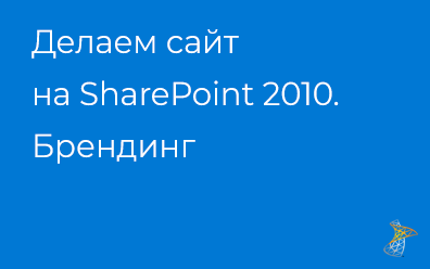 Делаем сайт на SharePoint 2010. Брендинг